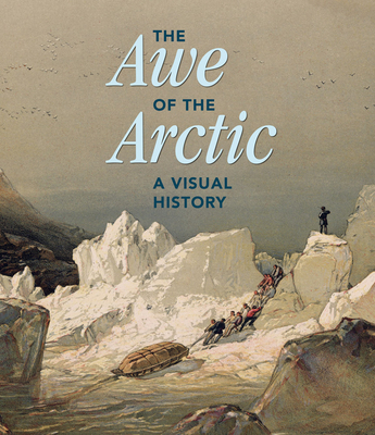 The Awe of the Arctic: A Visual History - Elizabeth Cronin