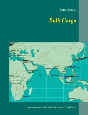 Bulk Cargo: A short introduction for loading, unloading and stowage of solid Bulk Cargoes including Draught Survey - Peter Grunau
