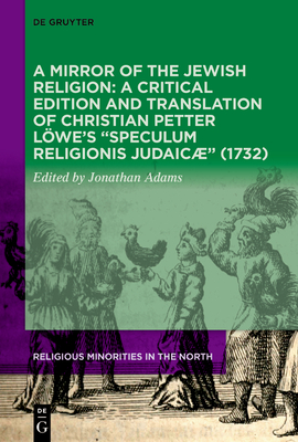 A Mirror of the Jewish Religion: A Critical Edition and Translation of Christian Petter Löwe's 