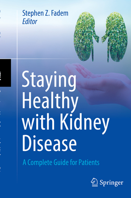 Staying Healthy with Kidney Disease: A Complete Guide for Patients - Stephen Z. Fadem