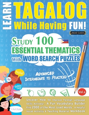 Learn Tagalog While Having Fun! - Advanced: INTERMEDIATE TO PRACTICED - STUDY 100 ESSENTIAL THEMATICS WITH WORD SEARCH PUZZLES - VOL.1 - Uncover How t - Linguas Classics
