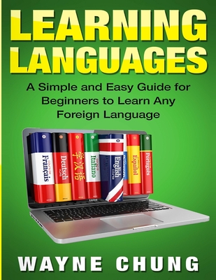Learn Languages: A Simple and Easy Guide for Beginners to Learn any Foreign Language - Wayne Chung