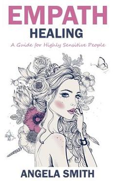 Poza produsului Empath: Empath Healing: A Guide for Highly Sensitive People - Angela Smith