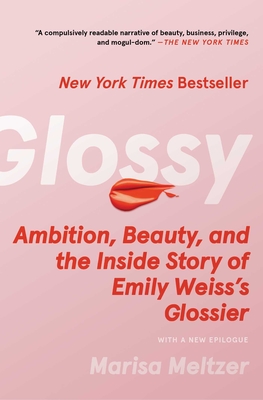 Glossy: Ambition, Beauty, and the Inside Story of Emily Weiss's Glossier - Marisa Meltzer