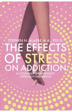Coperta cărții 'The Effects of Stress on Addiction: A Consumer Engagement Approach Handbook - Stephen N. Alapbe'