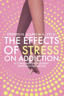 Coperta cărții 'The Effects of Stress on Addiction: A Consumer Engagement Approach Handbook - Stephen N. Alapbe'