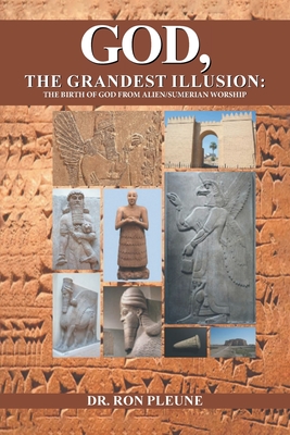God, The Grandest Illusion: The Birth Of God From Alien/Sumerian Worship - Dr Ron Pleune