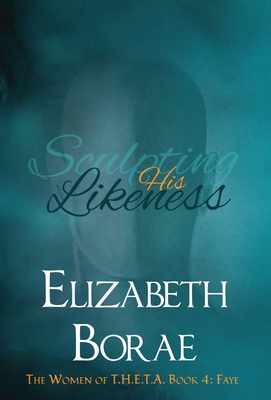 Sculpting His Likeness: The Women of T.H.E.T.A. Book 4: Faye - Elizabeth Borae