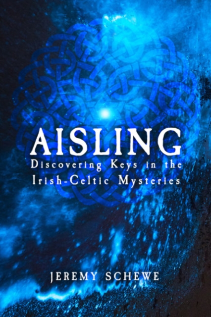 Aisling: Discovering Keys in the Irish-Celtic Mysteries - Jeremy Schewe