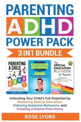 Parenting ADHD Power Pack 3 In 1 Bundle - Unlocking Your Child's Full Potential By Mastering Special Education, Defusing Explosive Behaviors, and Crea - Rose Lyons