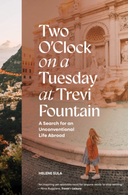 Two O'Clock on a Tuesday at Trevi Fountain: A Search for an Unconventional Life Abroad - Helene Sula