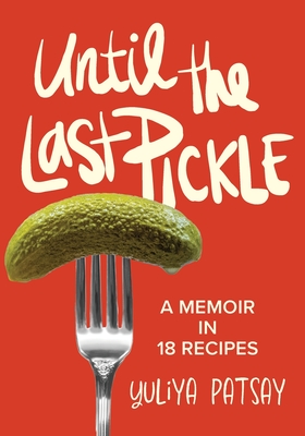Until the Last Pickle: A memoir in 18 recipes - Yuliya Patsay
