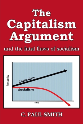 Coperta cărții 'The Capitalism Argument: and the fatal flaws of socialism - C. Paul Smith'