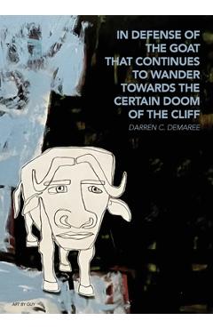 Coperta cărții 'in defense of the goat that continues to wander towards the certain doom of the cliff - Darren C. Demaree'