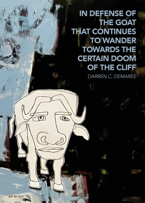 Coperta cărții 'in defense of the goat that continues to wander towards the certain doom of the cliff - Darren C. Demaree'