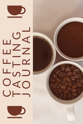 Coffee Tasting Journal: Coffee Drinker Notebook To Record Coffee Varieties, Aroma, And Flavors, Roasting, Brewing Methods, Rating Book For Cof - Teresa Rother