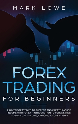 Forex Trading for Beginners: Proven Strategies to Succeed and Create Passive Income with Forex - Introduction to Forex Swing Trading, Day Trading, - Mark Lowe