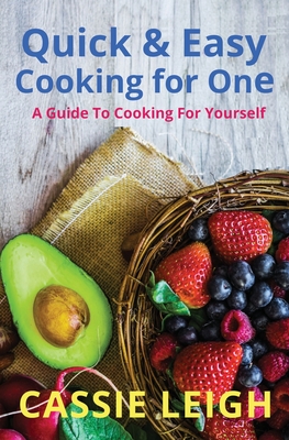 Quick & Easy Cooking for One: A Guide to Cooking For Yourself - Cassie Leigh