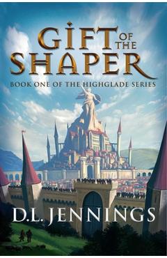 Coperta cărții 'Gift of the Shaper: Book One of the Highglade Series - D. L. Jennings'