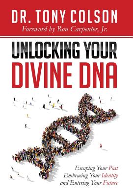 Unlocking Your Divine DNA: Escaping Your Past, Embracing Your Identity, and Entering Your Future - Tony L. Colson