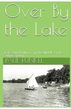 Coperta cărții 'Over By The Lake: Lake Zurich, Illinois, in the Middle of the 20th Century - Paul Runkel'