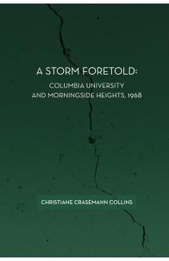 Coperta cărții 'A Storm Foretold: Columbia University and Morningside Heights, 1968 - Christiane Crasemann Collins'
