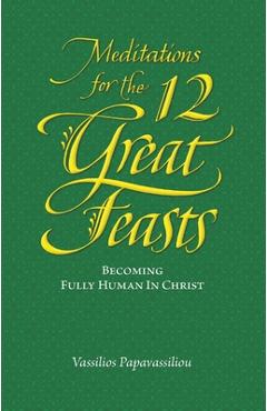 Coperta cărții 'Meditations for the Twelve Great Feasts: Becoming Fully Human in Christ - Vassilios Papavassiliou'