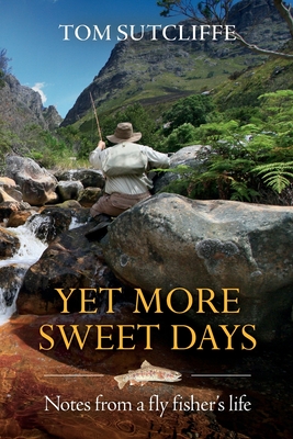 Yet More Sweet Days: Notes from a fly fisher's life - Tom Sutcliffe