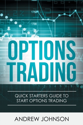 Options Trading: Quick Starters Guide To Options Trading - Andrew Johnson