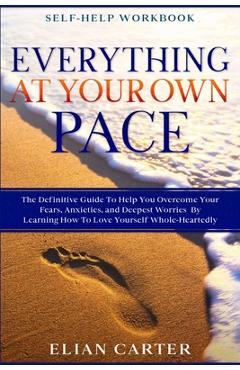 Coperta cărții 'Self Help Workbook: EVERYTHING AT YOUR OWN PACE - The Definitive Guide To Help You Overcome Your Fears, Anxieties, and'