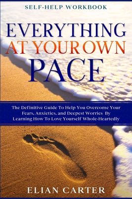 Coperta cărții 'Self Help Workbook: EVERYTHING AT YOUR OWN PACE - The Definitive Guide To Help You Overcome Your Fears, Anxieties, and'