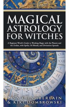 Coperta cărții 'Magical Astrology for Witches: A Beginner Witch's Guide to Working Magic with the Planets and the Zodiac, with Spells,'