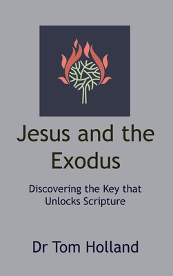 Jesus and the Exodus: Discovering the Key that Unlocks Scripture - Tom Holland