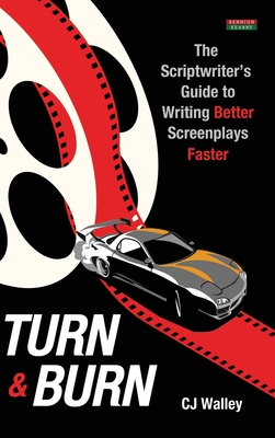 Turn & Burn: The Scriptwriter's Guide to Writing Better Screenplays Faster - Cj Walley