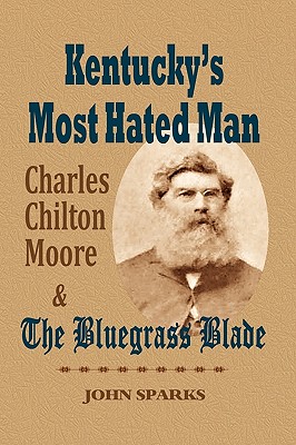 Kentucky's Most Hated Man: Charles Chilton Moore and the Bluegrass Blade - John Sparks