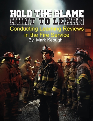 Hold the Blame - Hunt to Learn: Conducting Learning Reviews in the Fire Service - Mark Keough