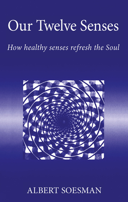 Our Twelve Senses: How Healthy Senses Refresh the Soul - Albert Soesman