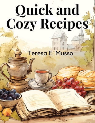 Quick and Cozy Recipes: Fast and Flavorful Creations - Teresa E Musso