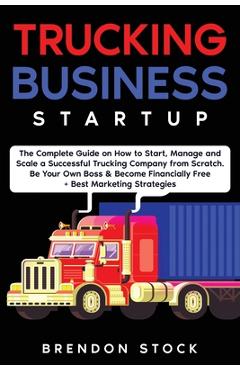 Coperta cărții 'Trucking Business Startup: The Complete Guide to Start and Scale a Successful Trucking Company from Scratch. Be Your'