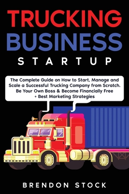 Coperta cărții 'Trucking Business Startup: The Complete Guide to Start and Scale a Successful Trucking Company from Scratch. Be Your'