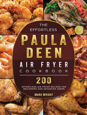 The Effortless Paula Deen Air Fryer Cookbook: 200 Effortless Air Fryer Recipes for Beginners and Advanced Users - Mark Wright