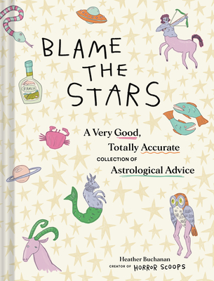 Blame the Stars: A Very Good, Totally Accurate Collection of Astrological Advice - Heather Buchanan