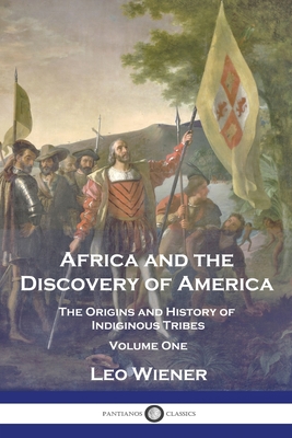 Africa and the Discovery of America: The Origins and History of Indiginous Tribes - Volume One - Leo Wiener