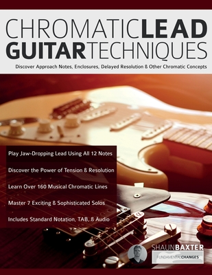 Chromatic Lead Guitar Techniques: Discover Approach Notes, Enclosures, Delayed Resolution & Other Chromatic Concepts - Shaun Baxter