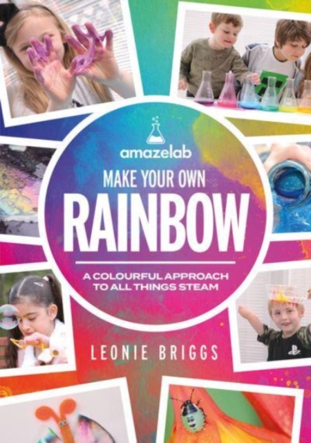 Make Your Own Rainbow: A Colourful Approach to All Things Steam - Leonie Briggs