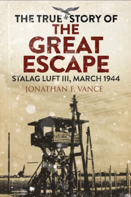 The True Story of the Great Escape: Stalag Luft III, March 1944 - Jonathan F. Vance