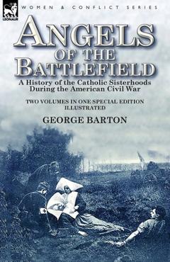 Poza produsului Angels of the Battlefield: a History of the Catholic Sisterhoods During the American Civil War - George Barton