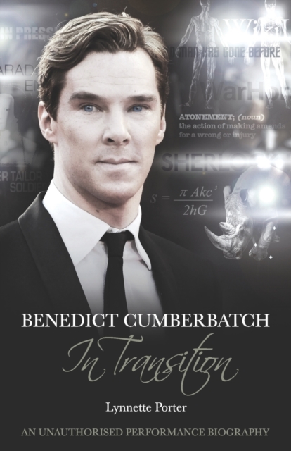 Benedict Cumberbatch, an Actor in Transition: An Unauthorised Performance Biography - Lynette Porter