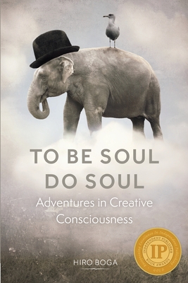 To Be Soul, Do Soul: Adventures in Creative Consciousness - Hiro Boga