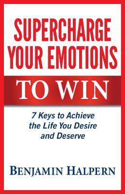 Coperta cărții 'Supercharge Your Emotions to Win: 7 Keys to Achieve the Life You Desire and Deserve - Benjamin Halpern'